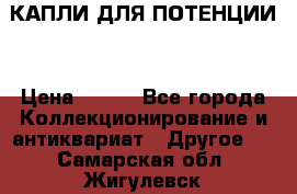 КАПЛИ ДЛЯ ПОТЕНЦИИ  › Цена ­ 990 - Все города Коллекционирование и антиквариат » Другое   . Самарская обл.,Жигулевск г.